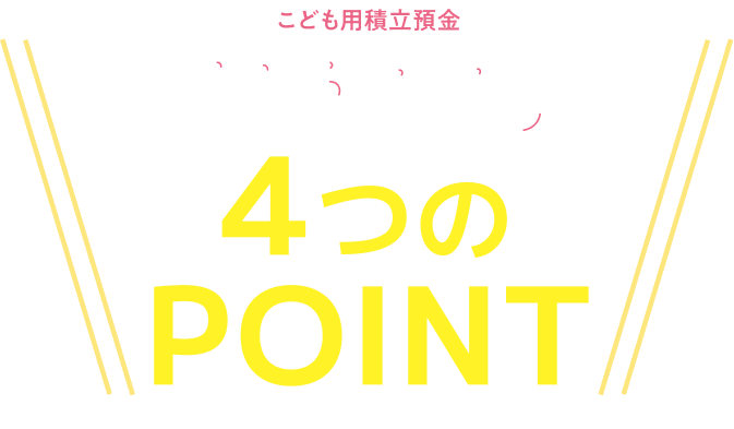 こども用積立預金 おやごころ 4つのポイント