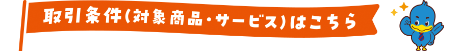取引条件（対象商品・サービス）はこちら