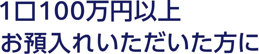 1口100万円以上お預入れいただいた方に