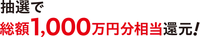 抽選で総額1,000万円分相当還元！