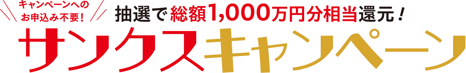 キャンペーンへのお申込み不要！ 抽選で総額1,000万円分相当還元！ サンクスキャンペーン