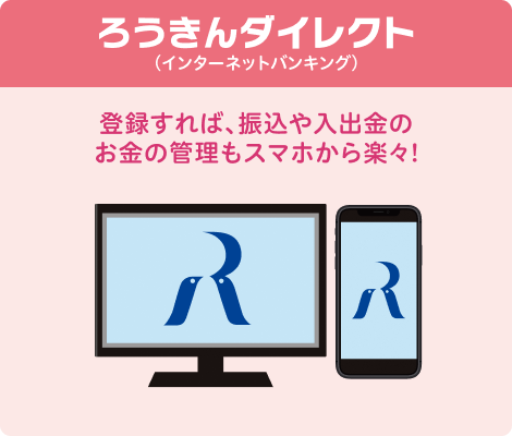 ろうきんダイレクト（インターネットバンキング）：登録すれば、振込や入出金のお金の管理もスマホから楽々！