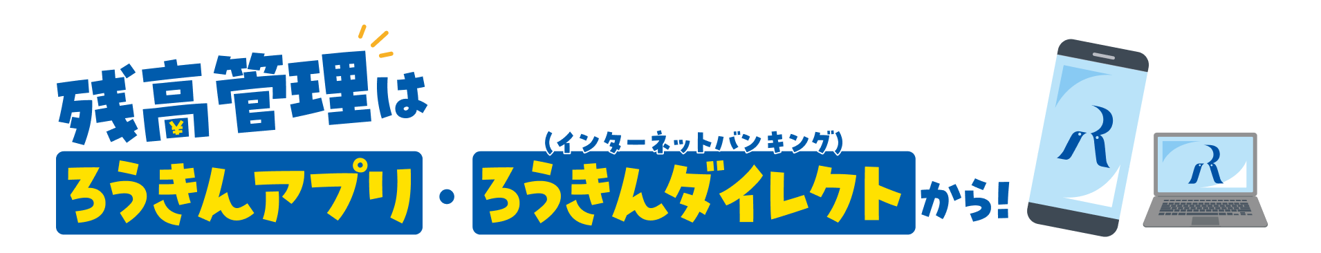 残高管理はろうきんアプリ・ろうきんダイレクト（インターネットバンキング）から！