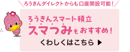 ろうきんスマート積立スマつみもおすすめ！くわしくはこちら